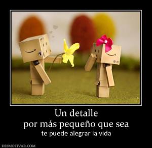 Un detalle por más pequeño que sea te puede alegrar la vida