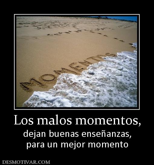 Los malos momentos, dejan buenas enseñanzas, para un mejor momento