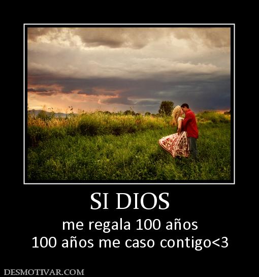 SI DIOS me regala 100 años 100 años me caso contigo<3