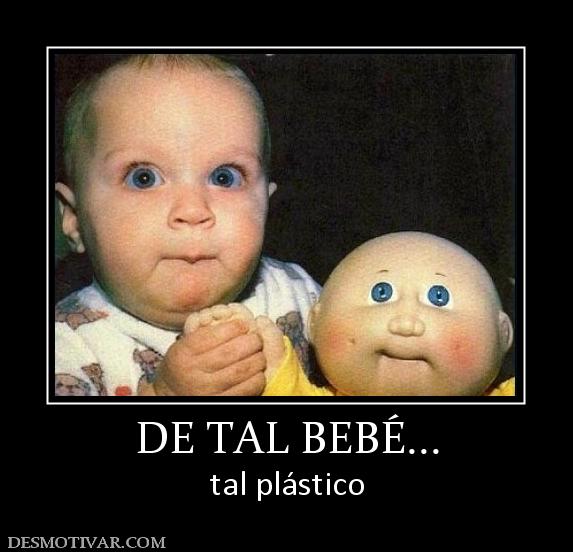 DE TAL BEBÉ... tal plástico
