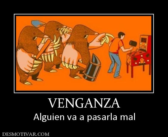 VENGANZA Alguien va a pasarla mal