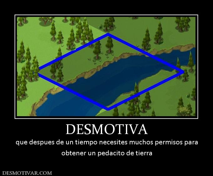 DESMOTIVA que despues de un tiempo necesites muchos permisos para obtener un pedacito de tierra