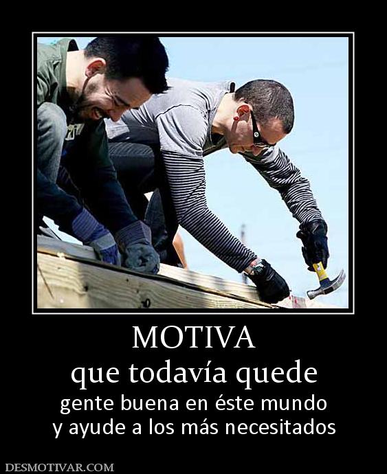 MOTIVA que todavía quede gente buena en éste mundo y ayude a los más necesitados