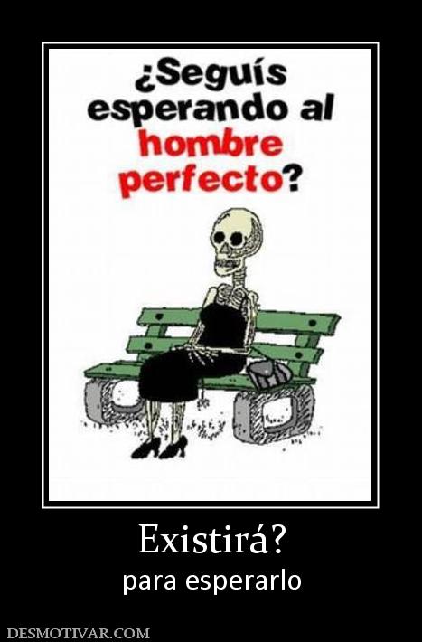 Existirá? para esperarlo