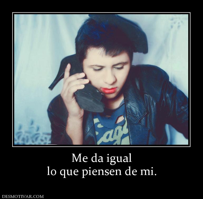 Me da igual lo que piensen de mi.
