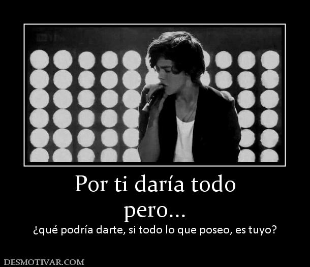 Por ti daría todo pero...  ¿qué podría darte, si todo lo que poseo, es tuyo?