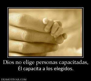Dios no elige personas capacitadas, Él capacita a los elegidos.