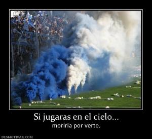 Si jugaras en el cielo... moriria por verte.