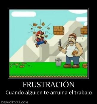 FRUSTRACIÓN Cuando alguien te arruina el trabajo