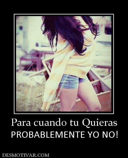 Para cuando tu Quieras PROBABLEMENTE YO NO!