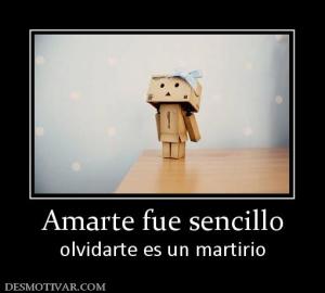 Amarte fue sencillo olvidarte es un martirio