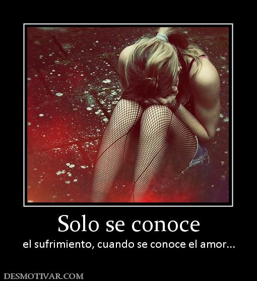 Solo se conoce el sufrimiento, cuando se conoce el amor...