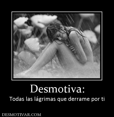 Desmotiva: Todas las lágrimas que derrame por ti