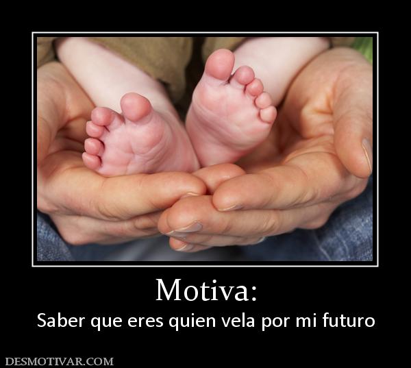 Motiva: Saber que eres quien vela por mi futuro