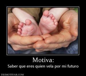Motiva: Saber que eres quien vela por mi futuro