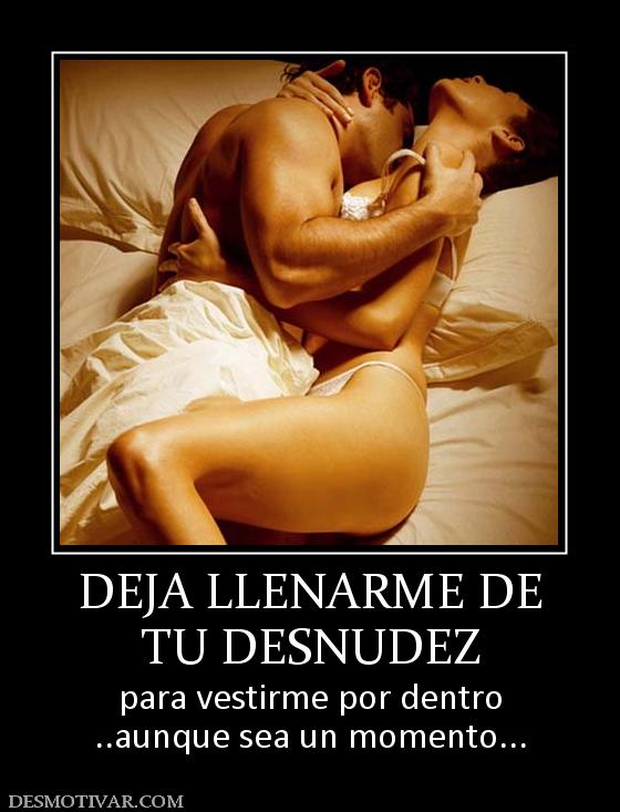DEJA LLENARME DE TU DESNUDEZ para vestirme por dentro ..aunque sea un momento...