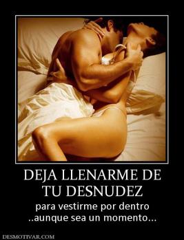 DEJA LLENARME DE TU DESNUDEZ para vestirme por dentro ..aunque sea un momento...