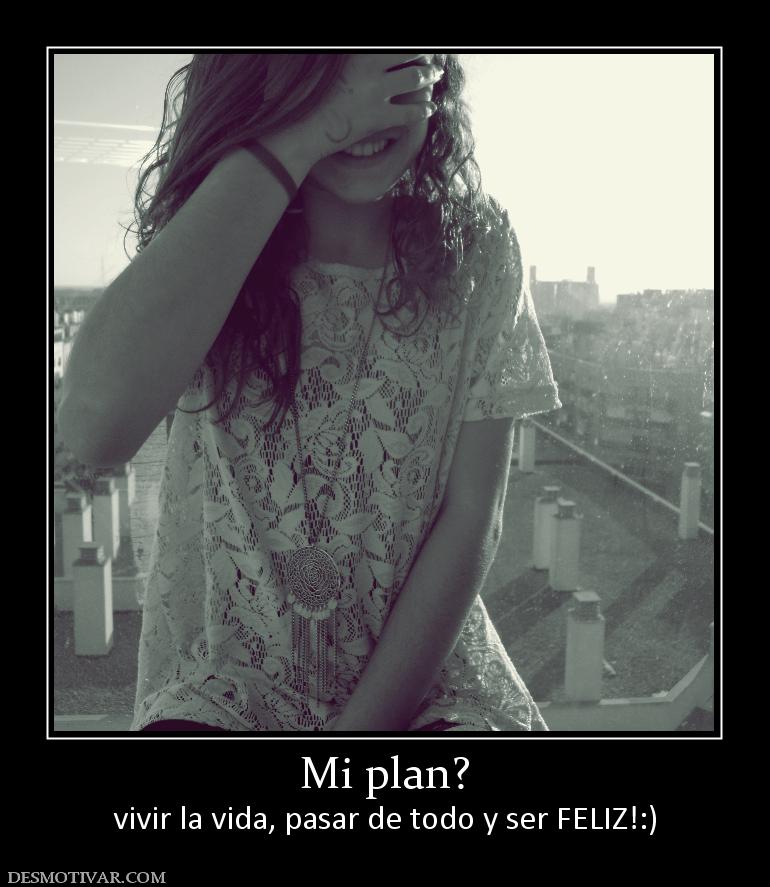 Mi plan? vivir la vida, pasar de todo y ser FELIZ!:)