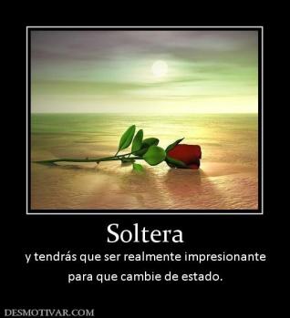 Soltera y tendrás que ser realmente impresionante para que cambie de estado.