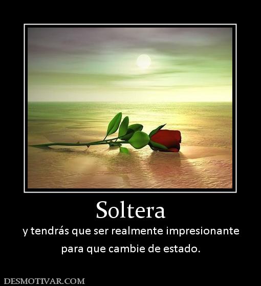 Soltera y tendrás que ser realmente impresionante para que cambie de estado.