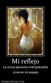 Mi reflejo La única persona irremplazable vivie en mi espejo