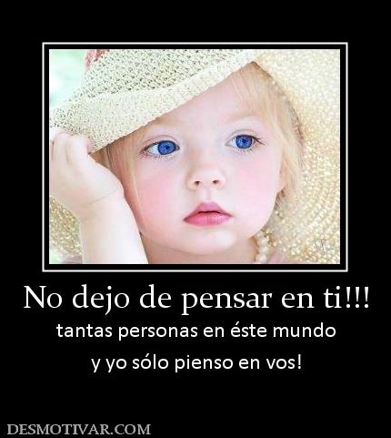 No dejo de pensar en ti!!! tantas personas en éste mundo y yo sólo pienso en vos!