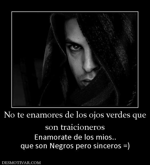 No te enamores de los ojos verdes que son traicioneros Enamorate de los mios.. que son Negros pero sinceros =)