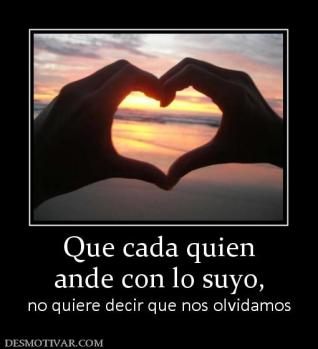 Que cada quien ande con lo suyo, no quiere decir que nos olvidamos