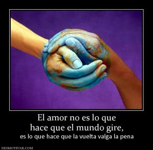 El amor no es lo que hace que el mundo gire, es lo que hace que la vuelta valga la pena