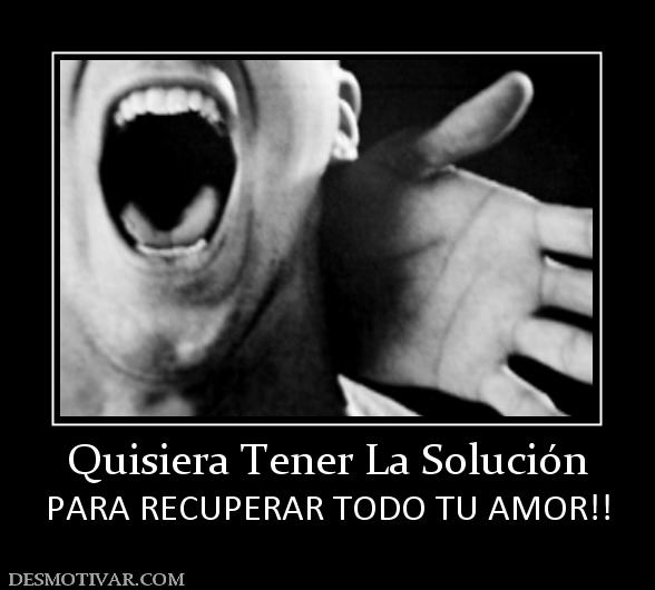 Quisiera Tener La Solución PARA RECUPERAR TODO TU AMOR!!