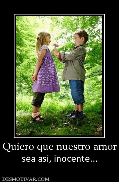 Quiero que nuestro amor sea así, inocente...