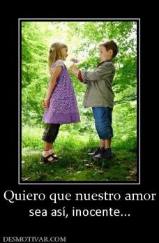 Quiero que nuestro amor sea así, inocente...