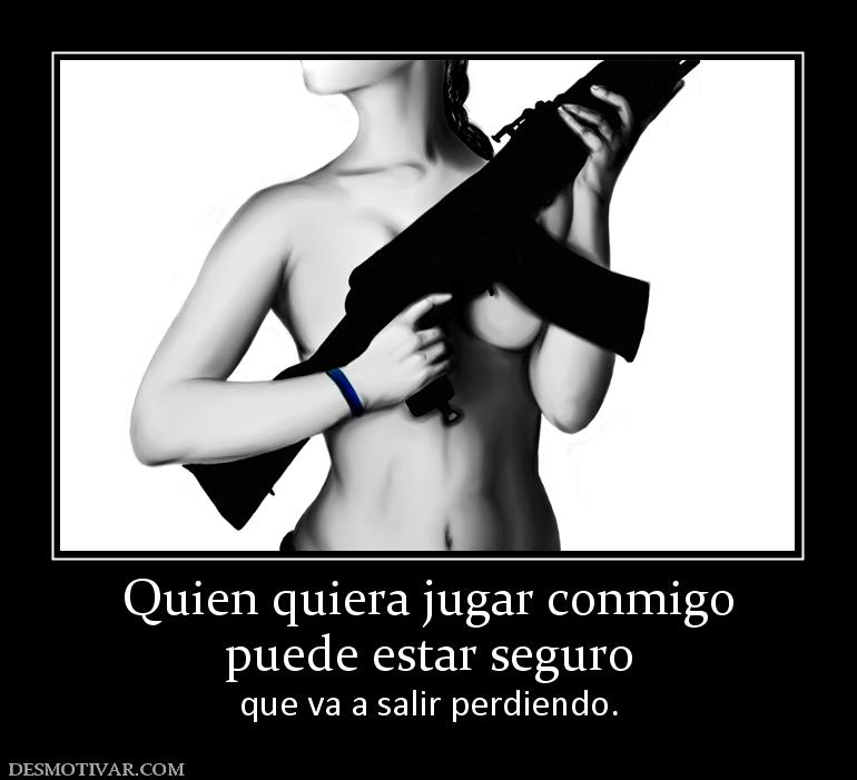 Quien quiera jugar conmigo puede estar seguro que va a salir perdiendo.