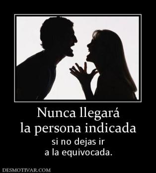 Nunca llegará la persona indicada si no dejas ir a la equivocada.