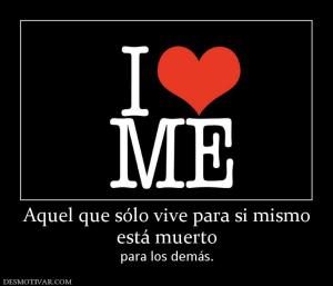 Aquel que sólo vive para si mismo está muerto para los demás.