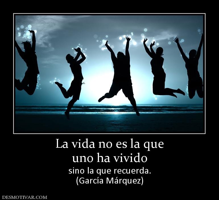 La vida no es la que uno ha vivido sino la que recuerda. (García Márquez)