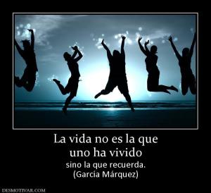 La vida no es la que uno ha vivido sino la que recuerda. (García Márquez)