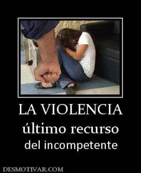 LA VIOLENCIA último recurso del incompetente