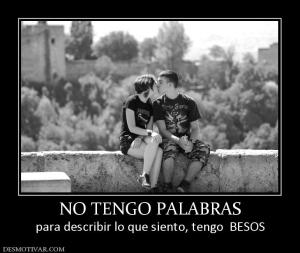 NO TENGO PALABRAS para describir lo que siento, tengo  BESOS