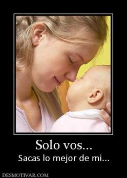 Solo vos... Sacas lo mejor de mi...