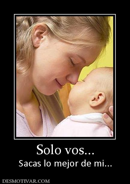 Solo vos... Sacas lo mejor de mi...