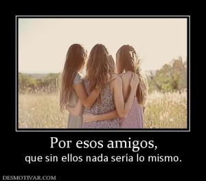 Por esos amigos, que sin ellos nada sería lo mismo.