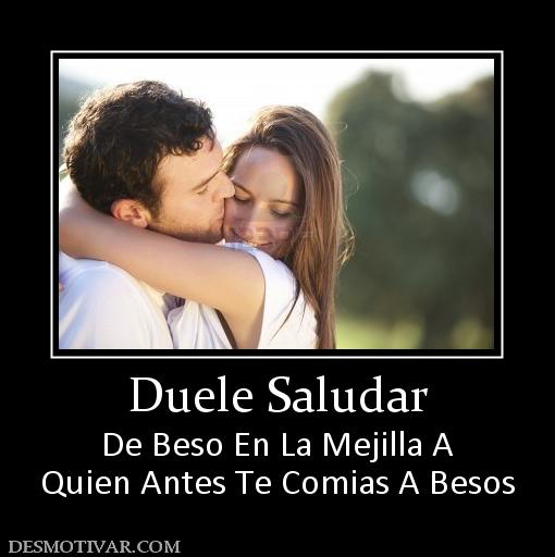 Duele Saludar De Beso En La Mejilla A Quien Antes Te Comias A Besos