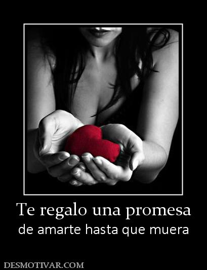 Te regalo una promesa de amarte hasta que muera