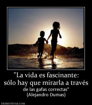 sólo hay que mirarla a través de las gafas correctas (Alejandro Dumas)