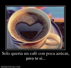Solo quería un café con poca azúcar, pero te ví...