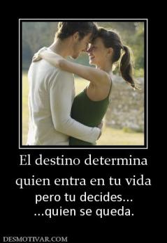 El destino determina quien entra en tu vida pero tu decides... ...quien se queda.