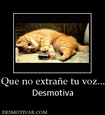 Que no extrañe tu voz... Desmotiva