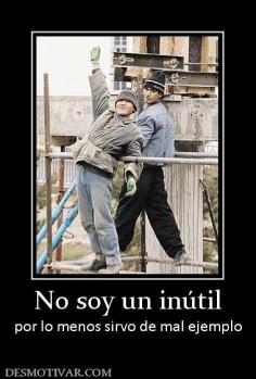 No soy un inútil por lo menos sirvo de mal ejemplo