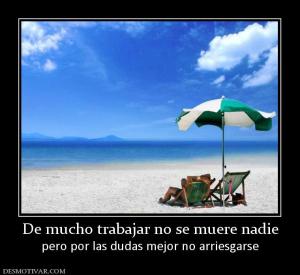De mucho trabajar no se muere nadie pero por las dudas mejor no arriesgarse
